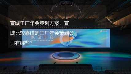 宣城工厂年会策划方案,宣城比较靠谱的工厂年会策划公司有哪些?